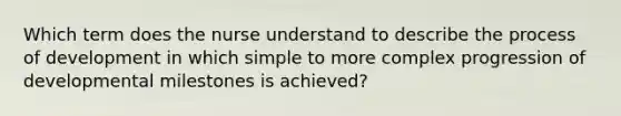 Which term does the nurse understand to describe the process of development in which simple to more complex progression of developmental milestones is achieved?