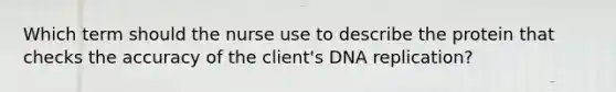 Which term should the nurse use to describe the protein that checks the accuracy of the client's DNA replication?