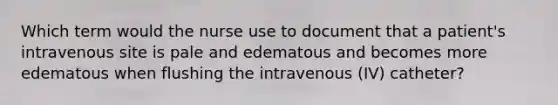 Which term would the nurse use to document that a patient's intravenous site is pale and edematous and becomes more edematous when flushing the intravenous (IV) catheter?