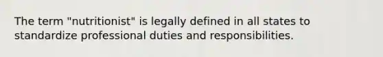 The term "nutritionist" is legally defined in all states to standardize professional duties and responsibilities.​