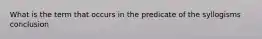 What is the term that occurs in the predicate of the syllogisms conclusion