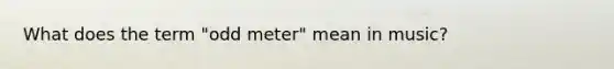 What does the term "odd meter" mean in music?