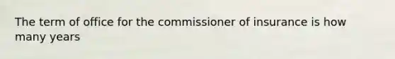 The term of office for the commissioner of insurance is how many years