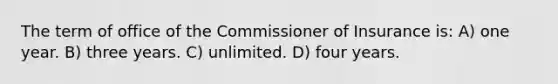 The term of office of the Commissioner of Insurance is: A) one year. B) three years. C) unlimited. D) four years.