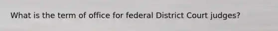 What is the term of office for federal District Court judges?