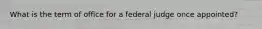 What is the term of office for a federal judge once appointed?