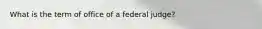 What is the term of office of a federal judge?