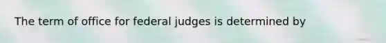 The term of office for federal judges is determined by