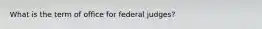 What is the term of office for federal judges?