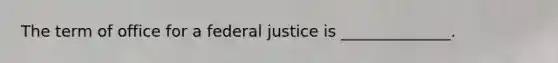 The term of office for a federal justice is ______________.