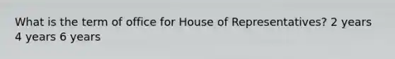 What is the term of office for House of Representatives? 2 years 4 years 6 years