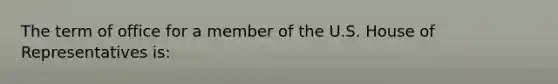 The term of office for a member of the U.S. House of Representatives is: