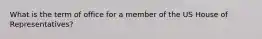 What is the term of office for a member of the US House of Representatives?