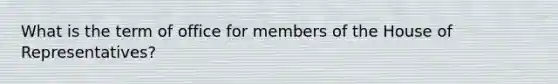 What is the term of office for members of the House of Representatives?