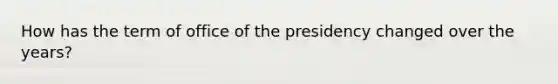 How has the term of office of the presidency changed over the years?