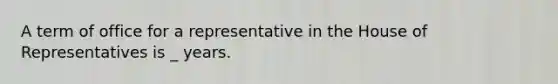 A term of office for a representative in the House of Representatives is _ years.