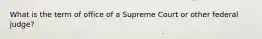 What is the term of office of a Supreme Court or other federal judge?