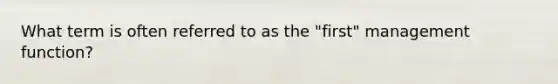 What term is often referred to as the "first" management function?