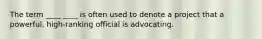 The term ____ ____ is often used to denote a project that a powerful, high-ranking official is advocating.