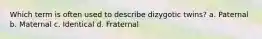 Which term is often used to describe dizygotic twins? a. Paternal b. Maternal c. Identical d. Fraternal