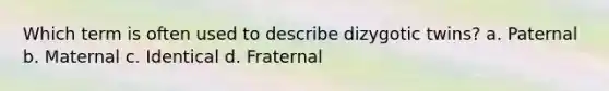 Which term is often used to describe dizygotic twins? a. Paternal b. Maternal c. Identical d. Fraternal