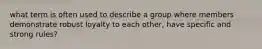 what term is often used to describe a group where members demonstrate robust loyalty to each other, have specific and strong rules?