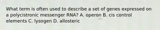 What term is often used to describe a set of genes expressed on a polycistronic messenger RNA? A. operon B. cis control elements C. lysogen D. allosteric