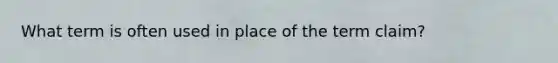 What term is often used in place of the term claim?