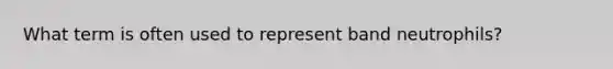 What term is often used to represent band neutrophils?