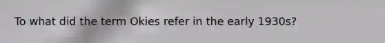 To what did the term Okies refer in the early 1930s?