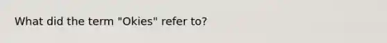 What did the term "Okies" refer to?