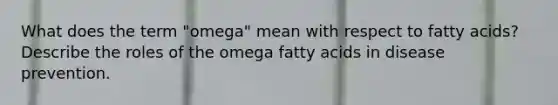 What does the term "omega" mean with respect to fatty acids? Describe the roles of the omega fatty acids in disease prevention.