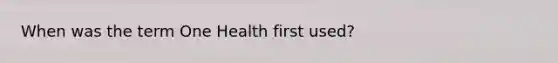 When was the term One Health first used?