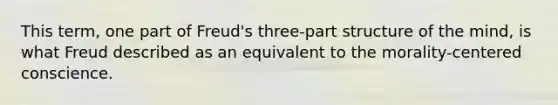 This term, one part of Freud's three-part structure of the mind, is what Freud described as an equivalent to the morality-centered conscience.