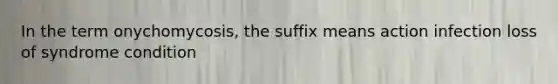 In the term onychomycosis, the suffix means action infection loss of syndrome condition