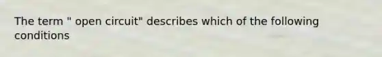 The term " open circuit" describes which of the following conditions