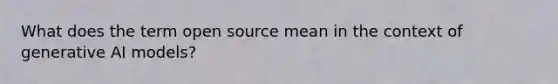 What does the term open source mean in the context of generative AI models?