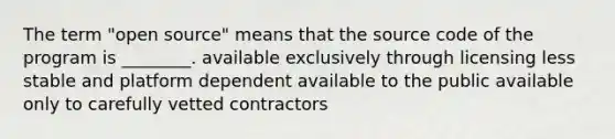 The term "open source" means that the source code of the program is ________. available exclusively through licensing less stable and platform dependent available to the public available only to carefully vetted contractors