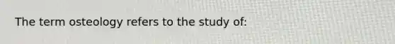 The term osteology refers to the study of: