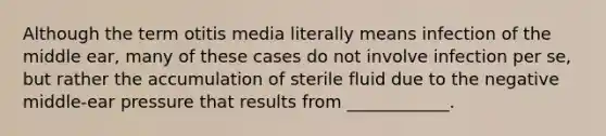 Although the term otitis media literally means infection of the middle ear, many of these cases do not involve infection per se, but rather the accumulation of sterile fluid due to the negative middle-ear pressure that results from ____________.