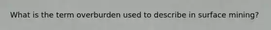 What is the term overburden used to describe in surface mining?