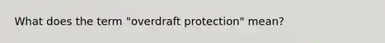 What does the term "overdraft protection" mean?