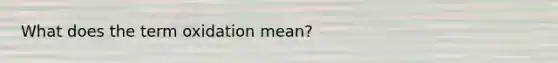 What does the term oxidation mean?
