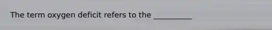 The term oxygen deficit refers to the __________