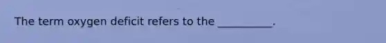 The term oxygen deficit refers to the __________.