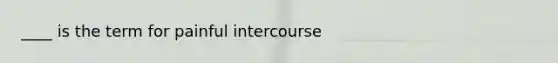 ____ is the term for painful intercourse