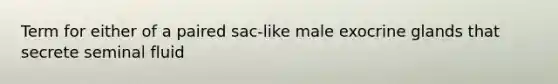 Term for either of a paired sac-like male exocrine glands that secrete seminal fluid