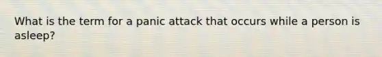 What is the term for a panic attack that occurs while a person is asleep?