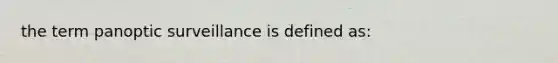 the term panoptic surveillance is defined as: