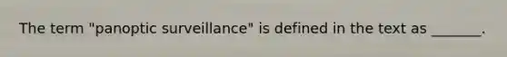 The term "panoptic surveillance" is defined in the text as _______.